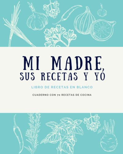 Mi madre, sus recetas y yo – Libro de recetas en blanco – Cuaderno con 70 recetas de cocina (Libros de cocina)
