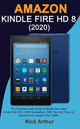 AMAZON KINDLE FIRE HD 8 (2020): The Complete User Guide to Master the Latest Kindle Fire HD 8 (10th Generation), With Tips and Tricks to operate and navigate Your Tablet (English Edition)