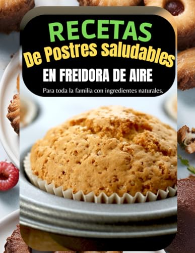 Recetas de Postres Saludables en Freidora de Aire: Para Toda la Familia con Ingredientes Naturales y los mejores consejos para tu Freidora de Aire