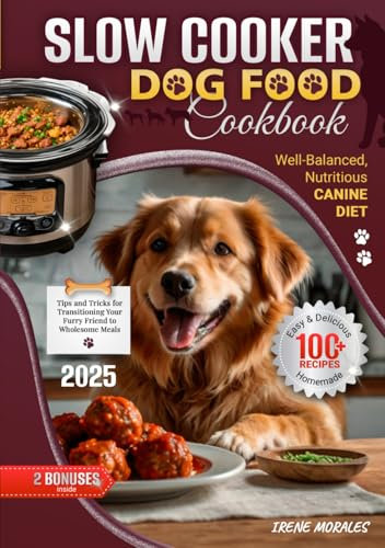 Slow Cooker Dog Food Cookbook: 100+ Easy & Delicious Homemade Recipes for a Well-Balanced, Nutritious Canine Diet | Tips and Tricks for Transitioning Your Furry Friend to Wholesome Meals