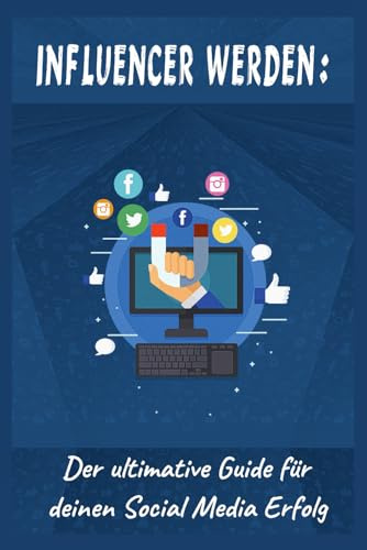 Influencer werden: Der ultimative Guide für deinen Social Media Erfolg: Ein Handbuch für Beginner / Social Media – leicht gemacht!