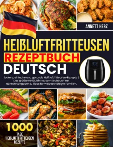 Heißluftfritteusen-Rezeptbuch Deutsch: 1000 Tage leckere, einfache und gesunde Heißluftfritteusen-Rezepte