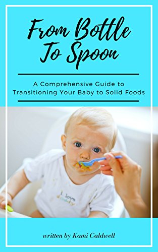 From Bottle to Spoon: The Comprehensive Guide to Transitioning Your Baby to Solid Foods