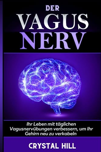 DER VAGUS NERV: Ihr Leben mit täglichen Vagusnervübungen verbessern, um Ihr Gehirn neu zu verkabeln, Vagotonus zu stimulieren und Entzündungen, Schwindel und Schlafstörungen vorzubeugen