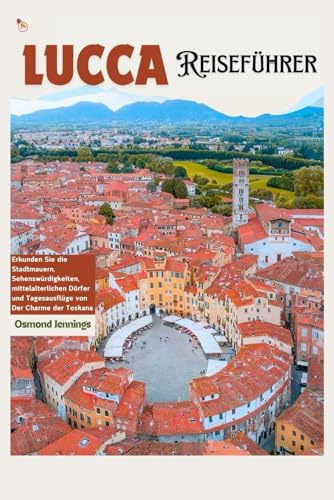 Lucca Reiseführer: Erkunden Sie die Stadtmauern, Sehenswürdigkeiten, mittelalterlichen Dörfer und Tagesausflüge vom Charme der Toskana aus