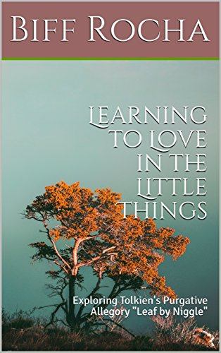 Learning to Love in the Little Things: Exploring Tolkien's Purgative Allegory Leaf by Niggle (Principium Institute Faith and Fiction Book 1)