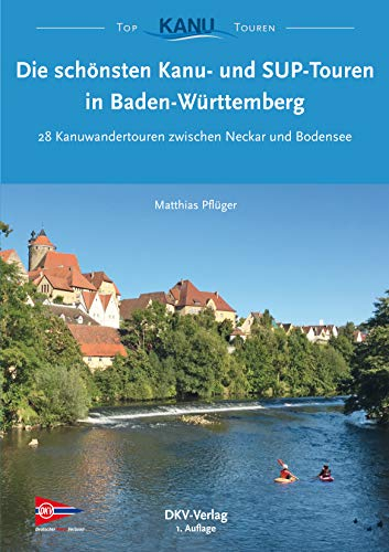 Die schönsten Kanu- und SUP-Touren in Baden-Württemberg: 28 Kanuwandertouren zwischen Neckar und Bodensee (Top Kanu-Touren)