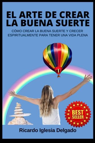 El arte de crear la buena suerte: Cómo crear la buena suerte y crecer espiritualmente para tener una vida plena