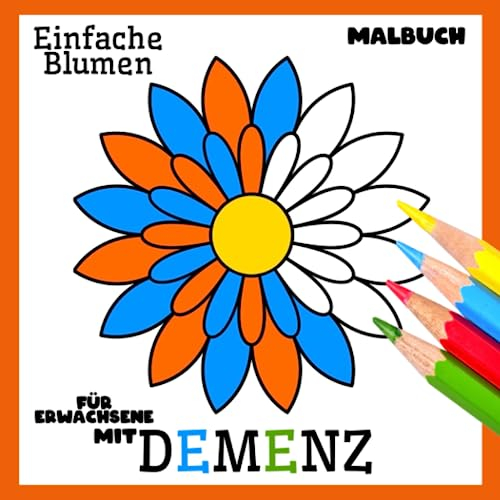 Malbuch für Erwachsene mit Demenz:Einfache Blumen: Eine Reihe Malbüchern für Anfänger, Senioren (Demenz, Alzheimer Krankheit, Parkinson Syndrom, ... (Bücher für Erwachsene mit Demenz)