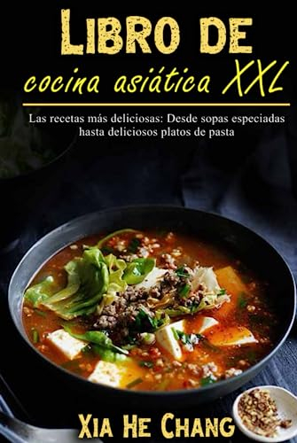 Libro de cocina asiática XXL: Las recetas más deliciosas: Desde sopas especiadas hasta deliciosos platos de pasta