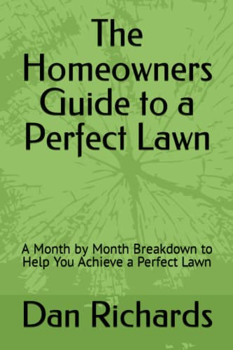 The Homeowners Guide to a Perfect Lawn: A Month by Month Breakdown to Help You Achieve a Perfect Lawn