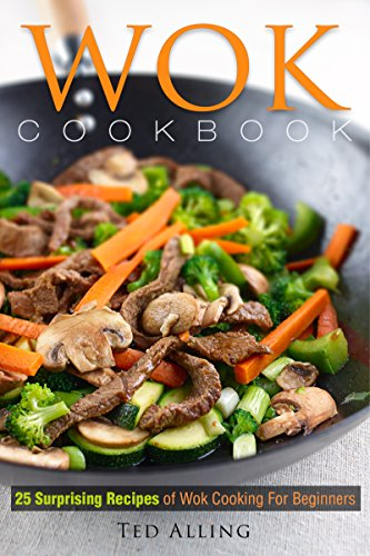 Wok Cookbook - 25 Surprising Recipes of Wok Cooking for Beginners: Healthy, Fast, Wok Cooking Made Easy for You