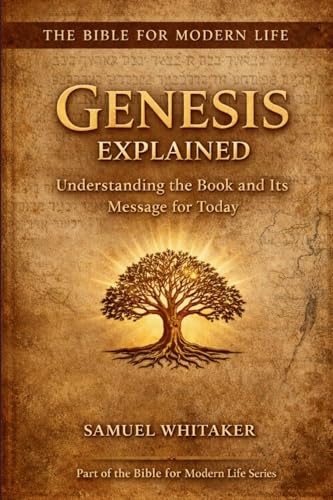 Genesis Explained: Understanding the Book and Its Message for Today (The Bible for Modern Life Series, Band 1)