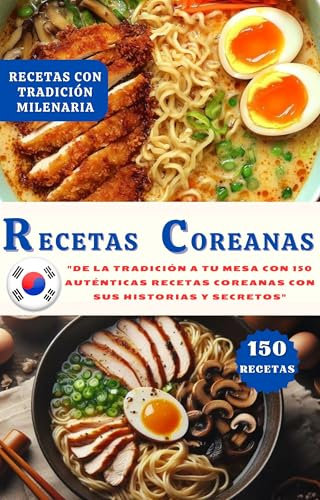 RECETAS COREANAS CON IMÁGENES: De la Tradición a tu Mesa con 150 Auténticas Recetas Coreanas con sus Historias y Secretos