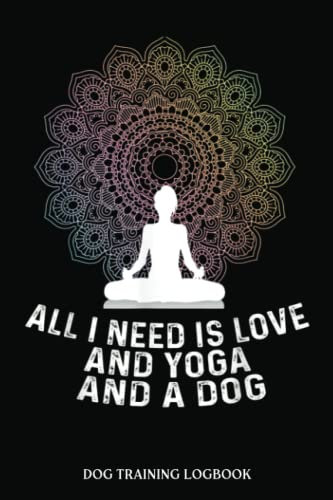 Dog Training Log Book: All I Need Is Love And Yoga And A Dog Yoga And Dog Lovers | Dog Training Record Keeping | Tracking Handbook To Help Train Your ... Help Train Your Pet (Pet Maintenance Record)