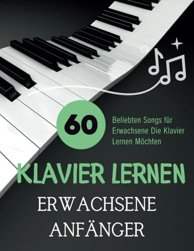 Klavier Lernen Erwachsene Anfänger: 60 Beliebten Songs für Erwachsene Die Klavier Lernen Möchten