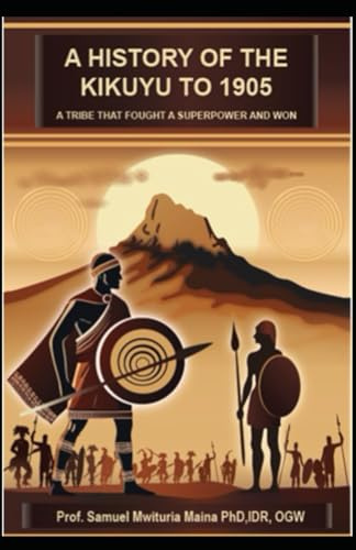 A HISTORY OF THE KIKUYU TO 1905: A Tribe That Fought A Superpower And Won
