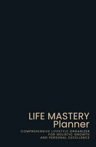 Life Mastery Planner: All-in-one Personalized Organizer for Goals, Growth, and Well-being – A Holistic Approach to Achieving, Tracking, and Nurturing Every Aspect of Your Life