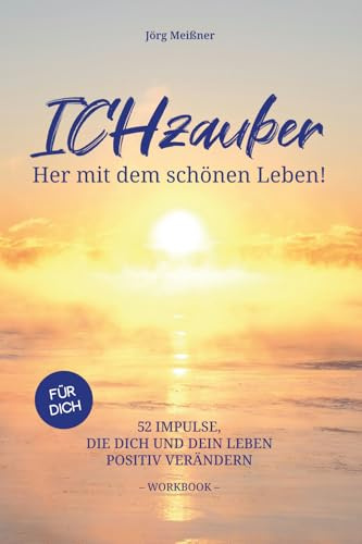 ICHzauber - Her mit dem schönen Leben: 52 Impulse, die dich und dein Leben positiv verändern