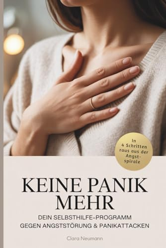 Keine Panik mehr – Dein Selbsthilfe-Programm gegen Angststörung & Panikattacken: In vier Schritten raus aus der Angstspirale