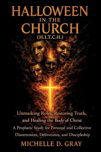 HALLOWEEN IN THE CHURCH (H.I.T.C.H.): Unmasking Roles, Restoring Truth, and Healing the Body of Christ - A Prophetic Study for Personal and Collective Discernment, Deliverance, and Discipleship