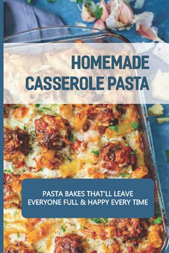 Homemade Casserole Pasta: Pasta Bakes That’ll Leave Everyone Full & Happy Every Time: Casserole Aficionado Recipe