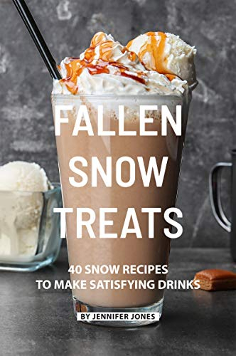 Fallen Snow Treats: 40 Snow Recipes to make Satisfying Drinks