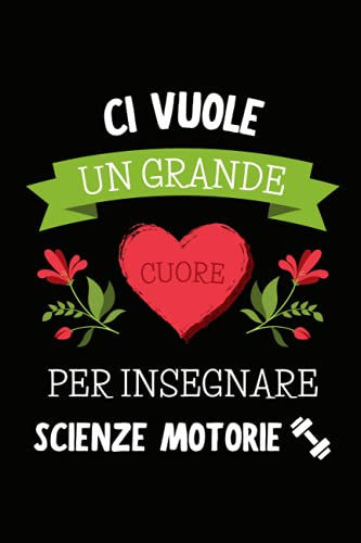 Ci Vuole un Grande Cuore per Insegnare Scienze Motorie: Quaderno a righe per appunti | Taccuino Regalo per Maestra Maestro Insegnante Ginnastica di Scuola Elementare Medie Fine Anno Scolastico Natale