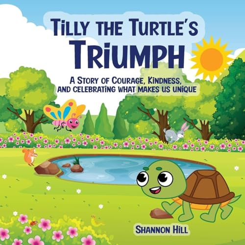 TILLY THE TURTLE'S TRIUMPH: A STORY OF COURAGE, KINDNESS, AND CELEBRATING WHAT MAKES US UNIQUE