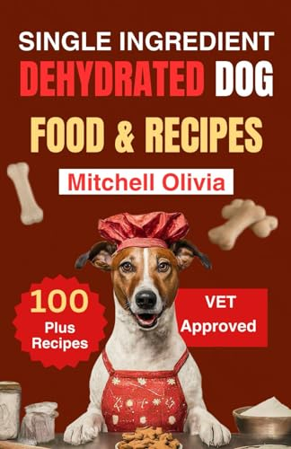 SINGLE INGREDIENT DEHYDRATED DOG FOOD RECIPES COOKBOOK: Quick and Healthy homemade dog food and treats in a dehydrator for your pup craves. (100 plus dehydrated dog treats recipes plus bonuses)