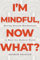 I'm Mindful, Now What?: Moving Beyond Mindfulness to Meet the Modern World (English Edition)