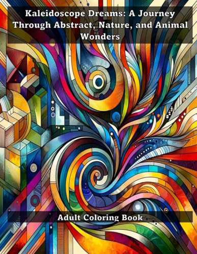 Kaleidoscope Dreams: A Journey Through Abstract, Nature, and Animal Wonders: Adult Coloring Book