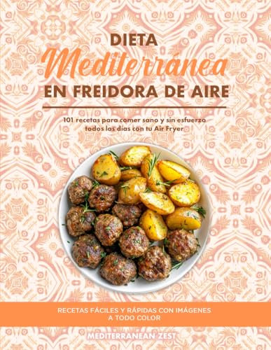 Dieta Mediterránea en Freidora de Aire: 101 Recetas para Comer Sano y Sin Esfuerzo Todos los Días con tu Air Fryer
