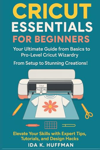 Cricut Essentials for Beginners: Your Ultimate Guide from Basics to Pro-Level Cricut Wizardry. From Setup to Stunning Creations! Elevate Your Skills with Expert Tips, Tutorials, and Design Hacks!
