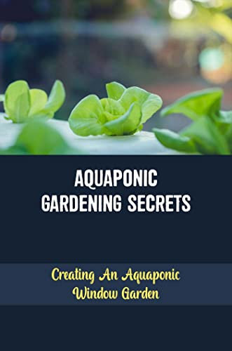 Aquaponic Gardening Secrets: Creating An Aquaponic Window Garden (English Edition)