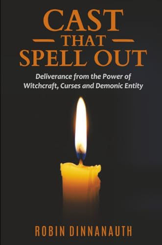 Cast that Spell Out: Deliverance from the Power of Witchcraft, Curses and Demonic Entity