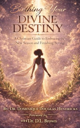 Birthing Your Divine Destiny: A Christian Guide to Embracing the New Season and Finishing Strong