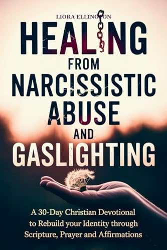 Healing from Narcissistic Abuse and Gaslighting: A 30-Day Christian Devotional to Rebuild Identity Through Scripture, Prayer, and Affirmations