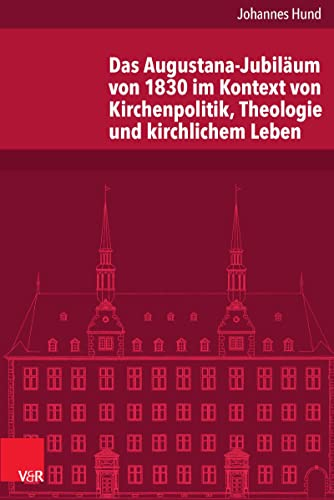 Das Augustana-Jubiläum von 1830 im Kontext von Kirchenpolitik, Theologie und kirchlichem Leben (Veröffentlichungen des Instituts für Europäische Geschichte Mainz)