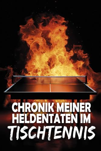 Chronik meiner Heldentaten im Tischtennis: Tischtennis-Spiele eintragen - Tagebuch, Journal und Logbuch für Tischtennisspieler (Sportler-Tagebücher)