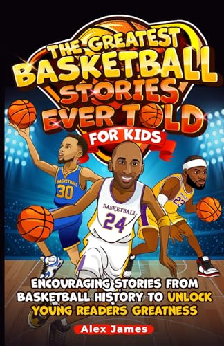 The Greatest Basketball Stories Ever Told for Kids: Encouraging Stories from Basketball History to Unlock Young Readers Greatness