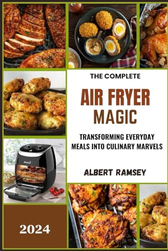 THE COMPLETE AIR FRYER MAGIC: TRANSFORMING EVERYDAY MEALS INTO CULINARY MARVELS
