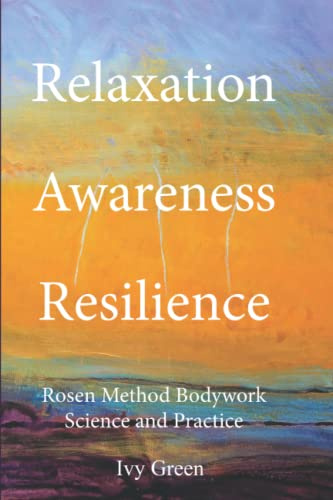 Relaxation Awareness Resilience: Rosen Method Bodywork Science and Practice