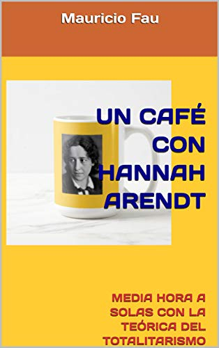 UN CAFÉ CON HANNAH ARENDT: MEDIA HORA A SOLAS CON LA TEÓRICA DEL TOTALITARISMO (UN CAFÉ CON...) (Spanish Edition)