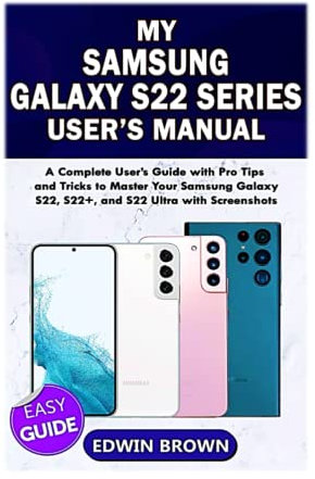 My Samsung Galaxy S22 Series User's Manual: A Complete User's Guide with Pro Tips and Tricks to Master Your Samsung Galaxy S22, S22+, and S22 Ultra with Screenshots.