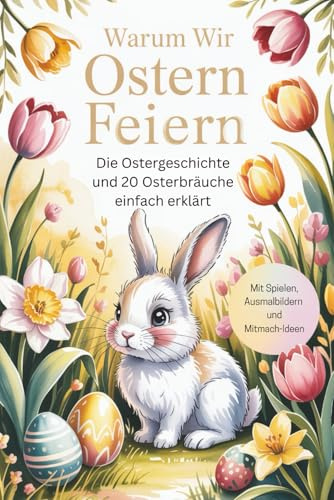 Warum wir Ostern feiern – Die Ostergeschichte und 20 Osterbräuche für Kinder ab 5 Jahren einfach erklärt I Mit Spielen, Ausmalbildern und Mitmach-Ideen | Ein besonderes Ostergeschenk