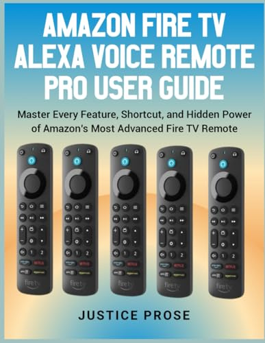 Amazon Fire TV Alexa Voice Remote Pro User Guide: Master Every Feature, Shortcut, and Hidden Power of Amazon’s Most Advanced Fire TV Remote