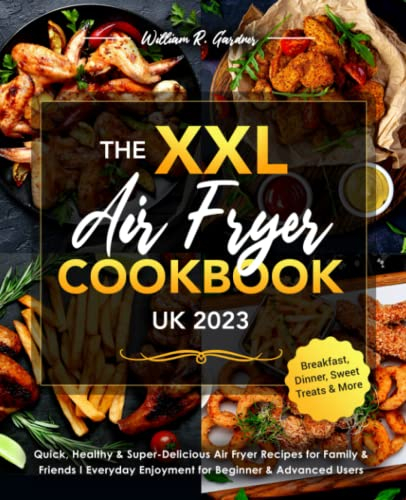 The XXL Air Fryer Cookbook UK 2023: Quick, Healthy & Super-Delicious Air Fryer Recipes for Family & Friends I Everyday Enjoyment for Beginner & Advanced Users I Breakfast, Dinner, Sweet Treats & More
