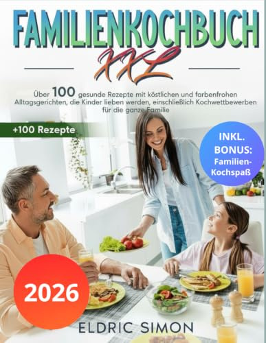 Familienkochbuch XXL: Über 100 gesunde Rezepte mit köstlichen und farbenfrohen Alltagsgerichten, die Kinder lieben werden, einschließlich Kochwettbewerben für die ganze Familie