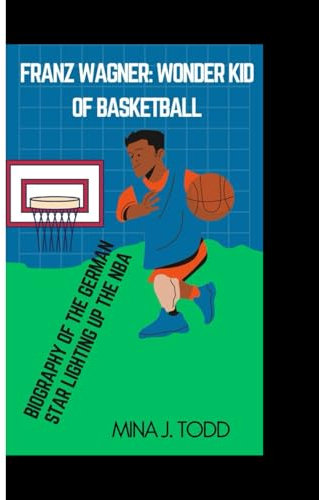 FRANZ WAGNER WONDER KID OF BASKETBALL: Biography of the German Star Lighting Up the NBA